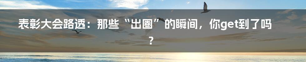 表彰大会路透：那些“出圈”的瞬间，你get到了吗？