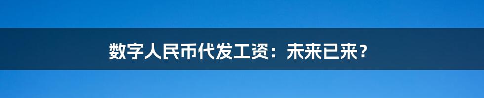 数字人民币代发工资：未来已来？