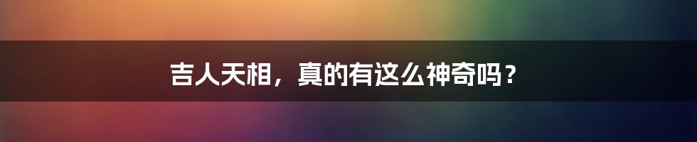 吉人天相，真的有这么神奇吗？