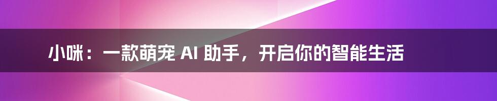 小咪：一款萌宠 AI 助手，开启你的智能生活