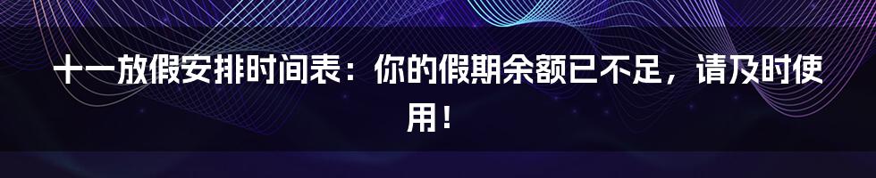 十一放假安排时间表：你的假期余额已不足，请及时使用！