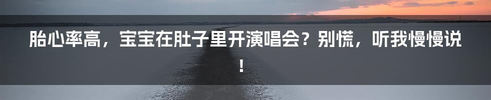 胎心率高，宝宝在肚子里开演唱会？别慌，听我慢慢说！