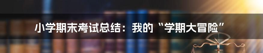 小学期末考试总结：我的“学期大冒险”