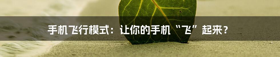 手机飞行模式：让你的手机“飞”起来？