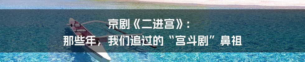 京剧《二进宫》: 那些年，我们追过的“宫斗剧”鼻祖