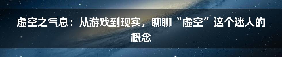 虚空之气息：从游戏到现实，聊聊“虚空”这个迷人的概念