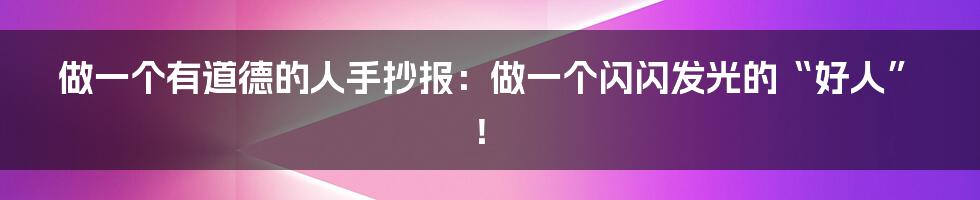 做一个有道德的人手抄报：做一个闪闪发光的“好人”！