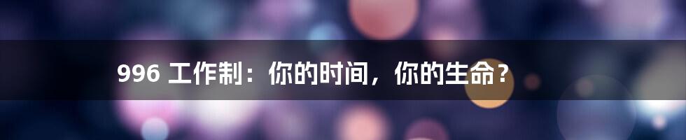 996 工作制：你的时间，你的生命？