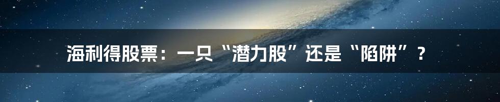 海利得股票：一只“潜力股”还是“陷阱”？