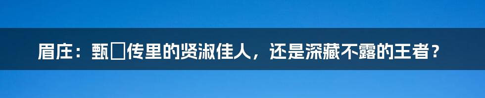 眉庄：甄嬛传里的贤淑佳人，还是深藏不露的王者？