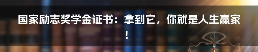 国家励志奖学金证书：拿到它，你就是人生赢家！