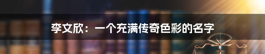 李文欣：一个充满传奇色彩的名字