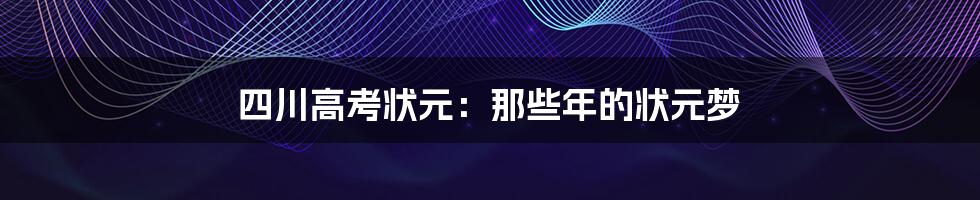 四川高考状元：那些年的状元梦