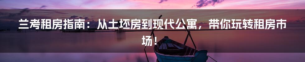 兰考租房指南：从土坯房到现代公寓，带你玩转租房市场！