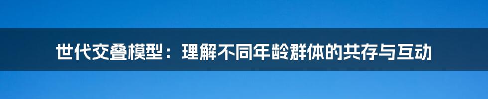 世代交叠模型：理解不同年龄群体的共存与互动