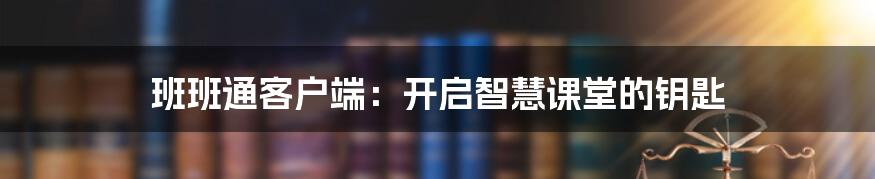 班班通客户端：开启智慧课堂的钥匙