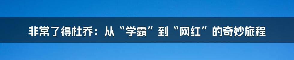 非常了得杜乔：从“学霸”到“网红”的奇妙旅程