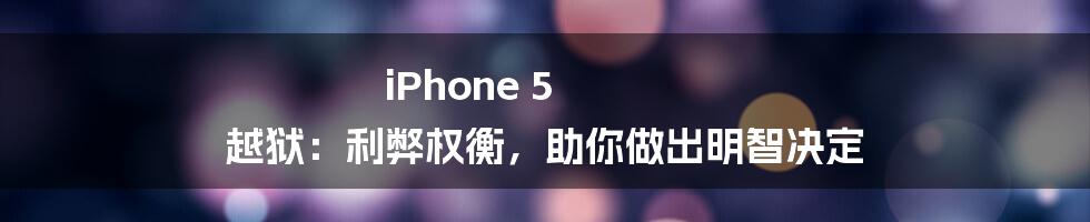 iPhone 5 越狱：利弊权衡，助你做出明智决定