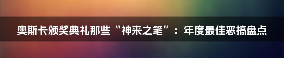 奥斯卡颁奖典礼那些“神来之笔”：年度最佳恶搞盘点