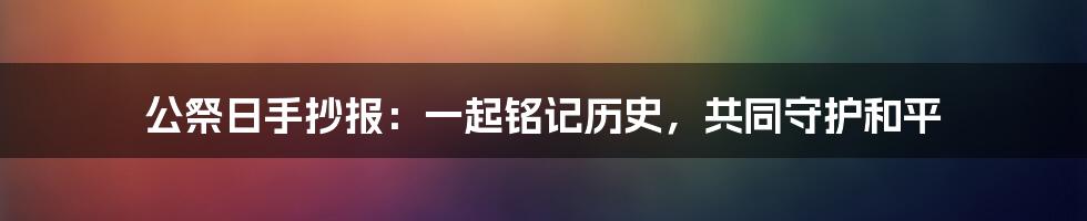 公祭日手抄报：一起铭记历史，共同守护和平