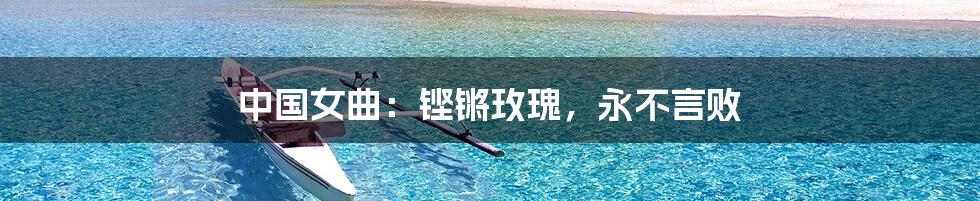 中国女曲：铿锵玫瑰，永不言败