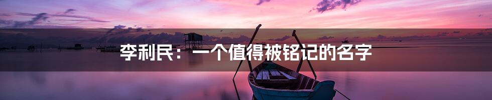 李利民：一个值得被铭记的名字