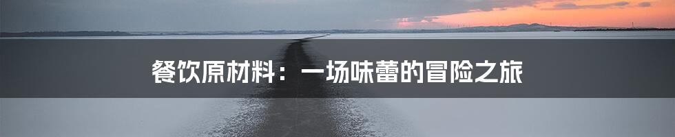 餐饮原材料：一场味蕾的冒险之旅