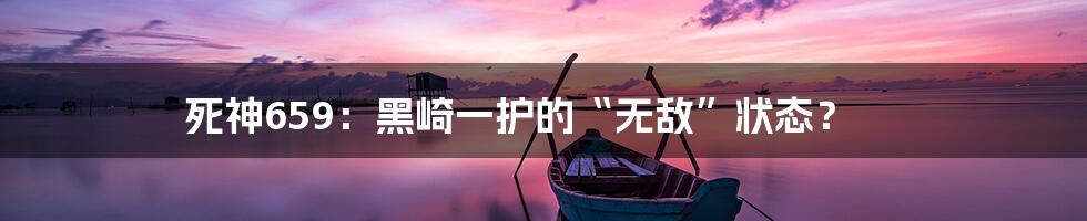 死神659：黑崎一护的“无敌”状态？