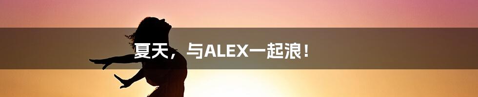 夏天，与ALEX一起浪！