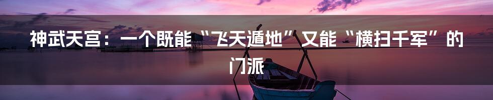 神武天宫：一个既能“飞天遁地”又能“横扫千军”的门派