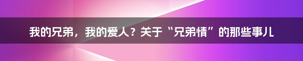 我的兄弟，我的爱人？关于“兄弟情”的那些事儿