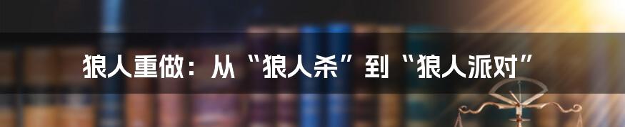 狼人重做：从“狼人杀”到“狼人派对”