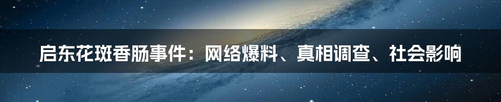 启东花斑香肠事件：网络爆料、真相调查、社会影响