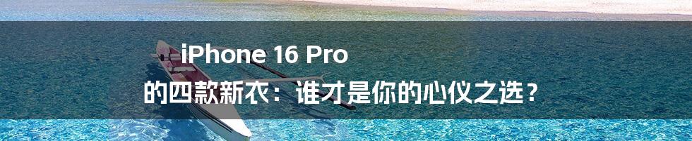 iPhone 16 Pro 的四款新衣：谁才是你的心仪之选？