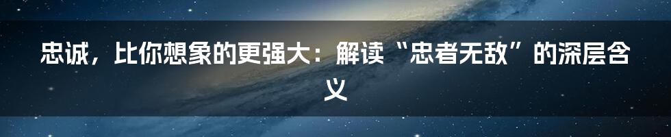 忠诚，比你想象的更强大：解读“忠者无敌”的深层含义