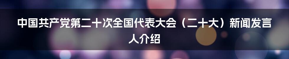 中国共产党第二十次全国代表大会（二十大）新闻发言人介绍