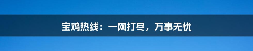 宝鸡热线：一网打尽，万事无忧