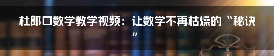 杜郎口数学教学视频：让数学不再枯燥的“秘诀”