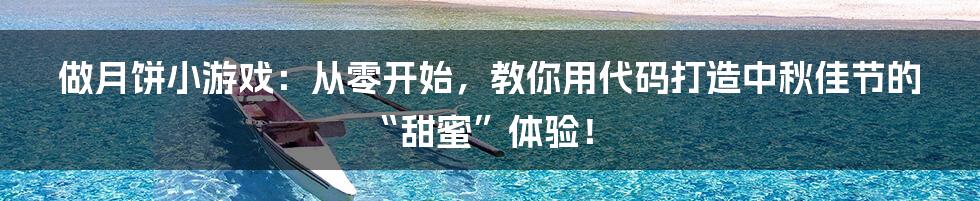 做月饼小游戏：从零开始，教你用代码打造中秋佳节的“甜蜜”体验！