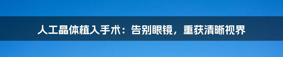 人工晶体植入手术：告别眼镜，重获清晰视界