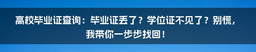 高校毕业证查询：毕业证丢了？学位证不见了？别慌，我带你一步步找回！