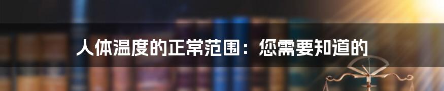 人体温度的正常范围：您需要知道的