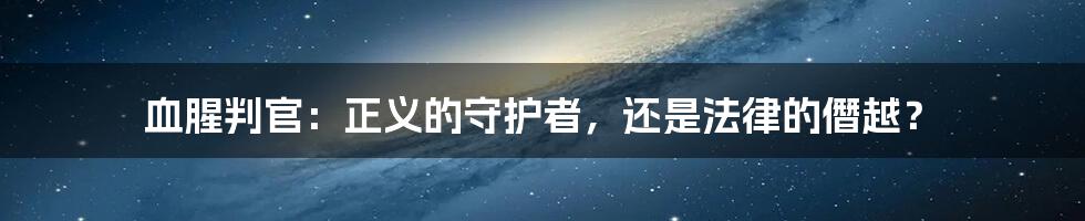 血腥判官：正义的守护者，还是法律的僭越？