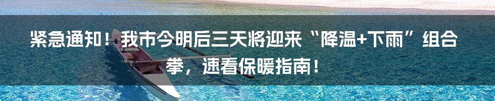 紧急通知！我市今明后三天将迎来“降温+下雨”组合拳，速看保暖指南！