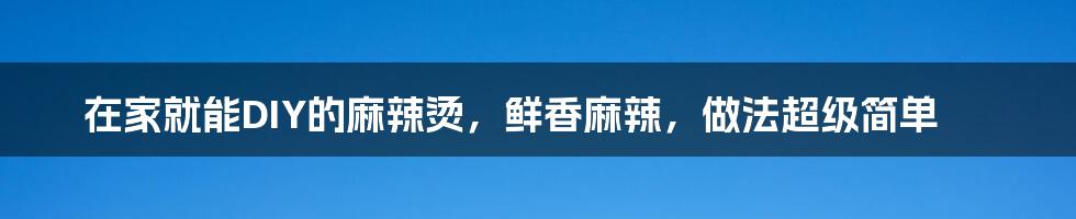 在家就能DIY的麻辣烫，鲜香麻辣，做法超级简单