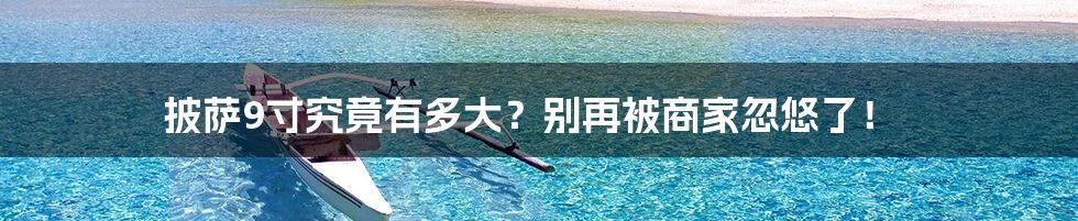 披萨9寸究竟有多大？别再被商家忽悠了！