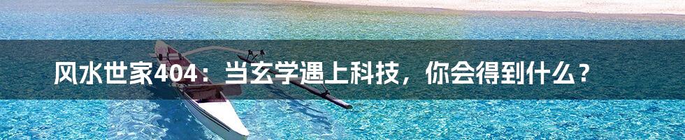 风水世家404：当玄学遇上科技，你会得到什么？