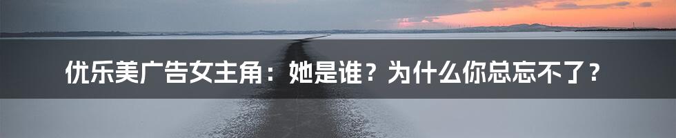 优乐美广告女主角：她是谁？为什么你总忘不了？