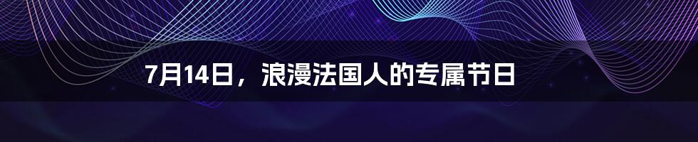 7月14日，浪漫法国人的专属节日