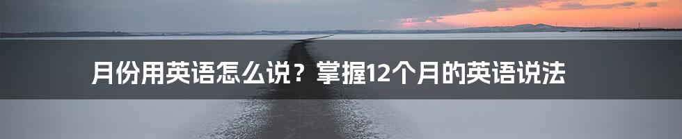 月份用英语怎么说？掌握12个月的英语说法